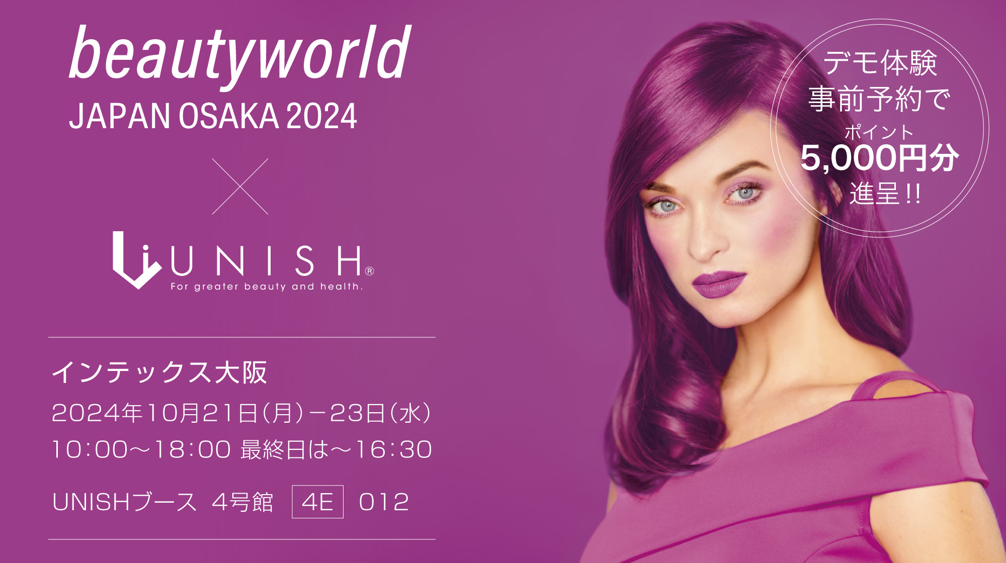 beautyword JAPAN OSAKA 2024 × UNISH／インテックス大阪／2024年10月21日（月）～23日（水）／10:00～18:00、最終日は～16:30 UNISHブース 4号館　4E　012／デモ体験事前予約でポイント5,000円分進呈。